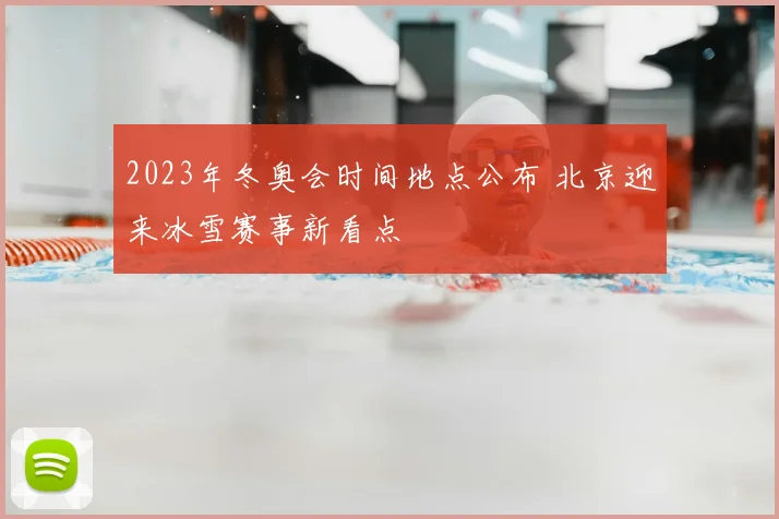 2023年冬奥会时间地点公布 北京迎来冰雪赛事新看点