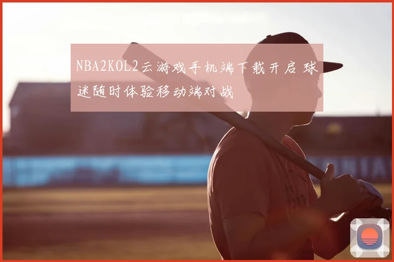 NBA2KOL2云游戏手机端下载开启 球迷随时体验移动端对战