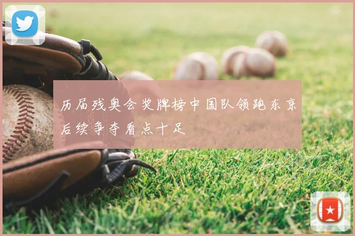 历届残奥会奖牌榜中国队领跑东京后续争夺看点十足