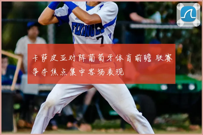 卡萨皮亚对阵葡萄牙体育前瞻 联赛争夺焦点集中客场表现