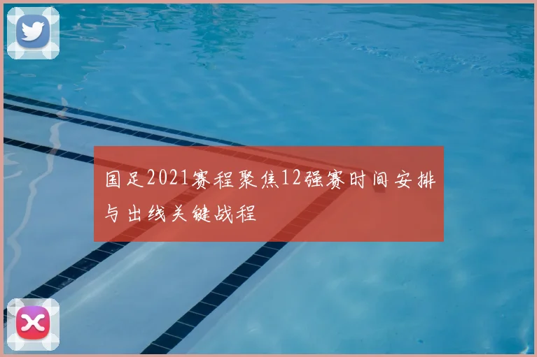 国足2021赛程聚焦12强赛时间安排与出线关键战程