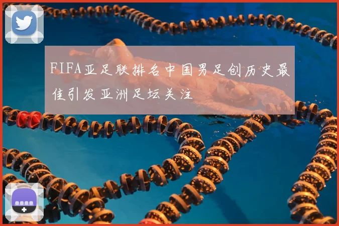 FIFA亚足联排名中国男足创历史最佳引发亚洲足坛关注