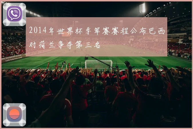 2014年世界杯季军赛赛程公布巴西对荷兰争夺第三名