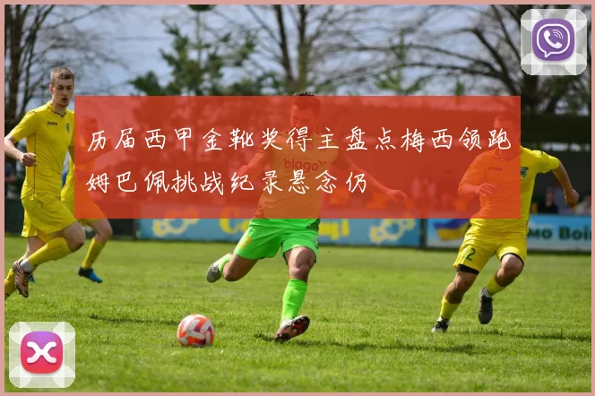 历届西甲金靴奖得主盘点梅西领跑姆巴佩挑战纪录悬念仍