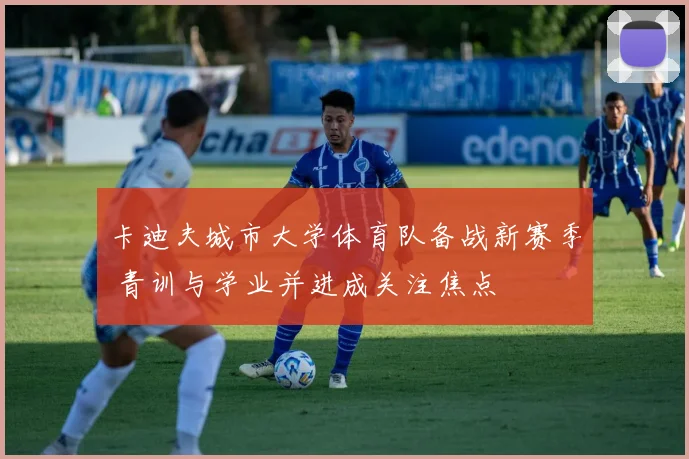 卡迪夫城市大学体育队备战新赛季 青训与学业并进成关注焦点