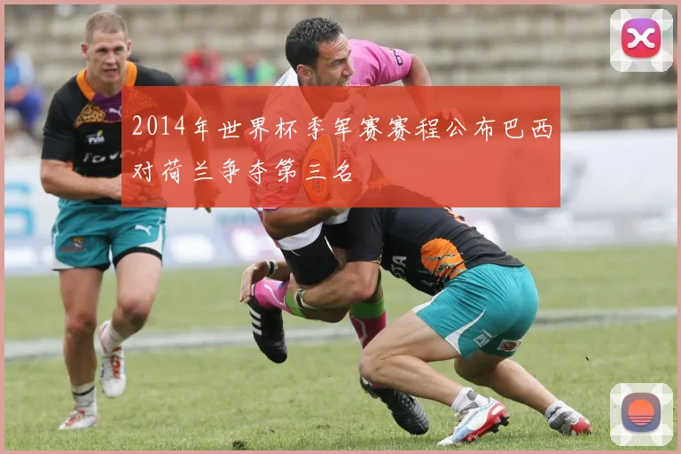 2014年世界杯季军赛赛程公布巴西对荷兰争夺第三名