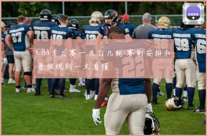 CBA季后赛一共打几轮 赛制安排和晋级规则一文看懂