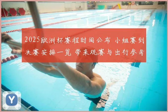 2025欧洲杯赛程时间公布 小组赛到决赛安排一览 带来观赛与出行参考