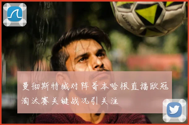 曼彻斯特城对阵哥本哈根直播欧冠淘汰赛关键战况引关注