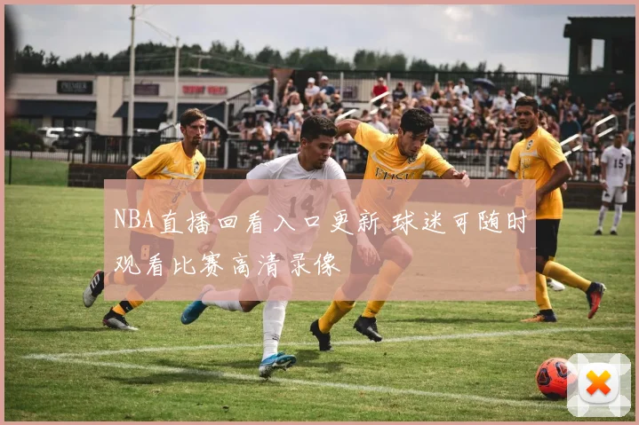 NBA直播回看入口更新 球迷可随时观看比赛高清录像