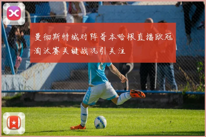曼彻斯特城对阵哥本哈根直播欧冠淘汰赛关键战况引关注