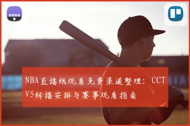 NBA直播线观看免费渠道整理：CCTV5转播安排与赛事观看指南