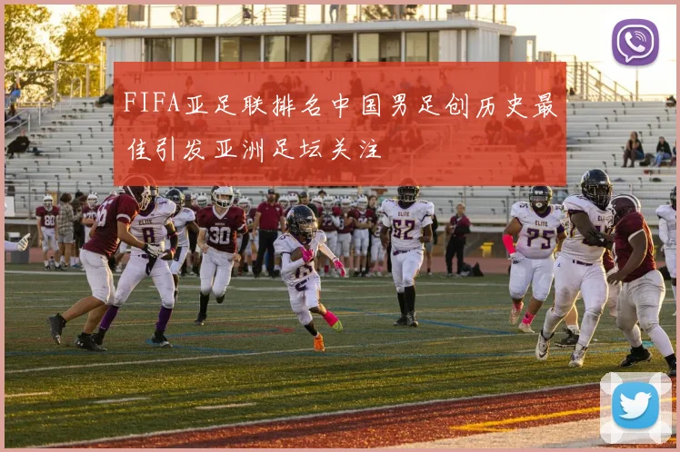 FIFA亚足联排名中国男足创历史最佳引发亚洲足坛关注